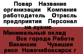 Повар › Название организации ­ Компания-работодатель › Отрасль предприятия ­ Персонал на кухню › Минимальный оклад ­ 12 000 - Все города Работа » Вакансии   . Чувашия респ.,Новочебоксарск г.